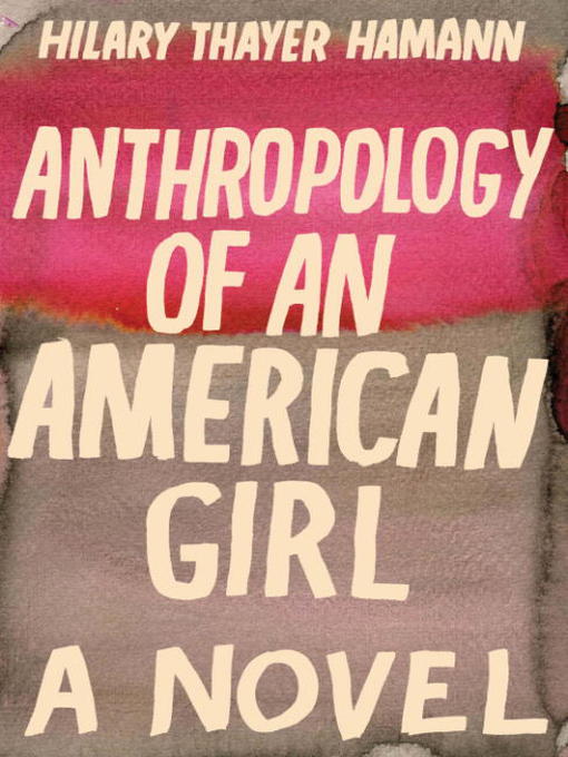 Click here to view title details for Anthropology of an American Girl by Hilary Thayer Hamann
