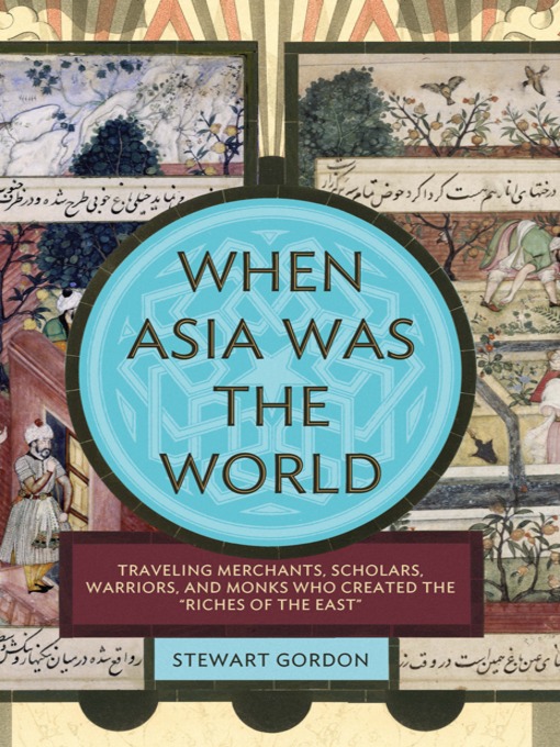 When Asia Was the World: Traveling Merchants, Scholars, Warriors, and Monks Who Created the “Riches of the East” book cover