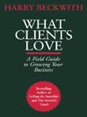 What Clients Love: A Field Guide to Growing Your Business