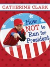 Click here to view title details for How Not to Run for President by Catherine Clark