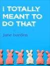 Click here to view title details for I Totally Meant to Do That by Jane Borden