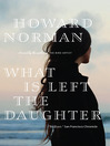 Click here to view title details for What Is Left the Daughter by Howard Norman