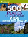 Frommer's 500 Places to Take Your Kids Before They Grow Up