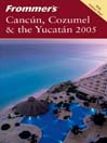 Frommer's Canc&uacute;n, Cozumel & the Yucat&aacute;n 2005