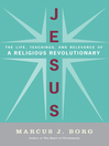 Jesus: Uncovering the Life, Teachings and Surprising Relevance of a Spiritual Revolutionary