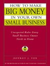 How to Make Big Money in Your Own Small Business By Jeffrey J. Fox