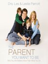 The Parent You Want to Be: Who You Are Matters More Than What You Do