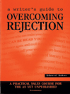 A Writer's Guide to Overcoming Rejection: A Practical Sales Course for the as Yet Unpublished 