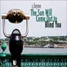 The Sun Will Come Out to Blind You