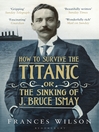 Click here to view title details for How to Survive the Titanic by Frances Wilson