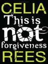 Click here to view title details for This Is Not Forgiveness by Celia Rees