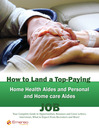 How to Land a Top-Paying Home Health Aides and Personal and Home care Aides Job: Your Complete Guide to Opportunities, Resumes and Cover Letters, Interviews, Salaries, Promotions, What to Expect From Recruiters and More! 