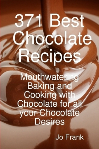 371 Best Chocolate Recipes: Mouthwatering Baking and Cooking with Chocolate for all your Chocolate Desires
