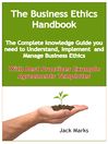 The Business Ethics Handbook: The Complete Knowledge Guide you need to Understand, Implement and Manage Business Ethics - With Best Practices Example Agreement Templates