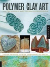 Polymer Clay Art: Projects and Techniques for Jewelry, Gifts, Figures, and Decorative Surfaces