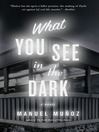 Click here to view title details for What You See in the Dark by Manuel Munoz