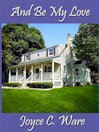 And Be My Love by Joyce C. Ware