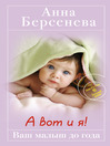 Click here to view title details for А вот и я! Ваш малыш до года by Анна Берсенева