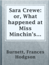 Sara Crewe: or, What happened at Miss Minchin's boarding school

Authors:
   · Burnett, Frances Hodgson

Subjects:
   · Fiction
   · Boarding schools -- Fiction
   · London (England) -- Fiction
   · Orphans -- Fiction
   · Schools -- Fiction