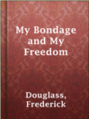 My Bondage and My Freedom

Authors:
   · Douglass, Frederick

Subjects:
   · Biography & Autobiography
   · History
   · Nonfiction
   · Abolitionists -- United States -- Biography
   · African American abolitionists -- Biography
   · Antislavery movements -- United States -- History -- 19th century
   · Douglass, Frederick, 1818-1895
   · Fugitive slaves -- Maryland -- Biography
   · Plantation life -- Maryland -- History -- 19th century
   · Slavery -- United States
   · Slaves -- Maryland -- Social conditions -- 19th century