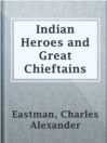 Indian Heroes and Great Chieftains

Authors:
   · Eastman, Charles Alexander

Subjects:
   · Biography & Autobiography
   · Nonfiction
   · Dakota Indians -- Biography
   · Heroes
   · Indians of North America -- Biography