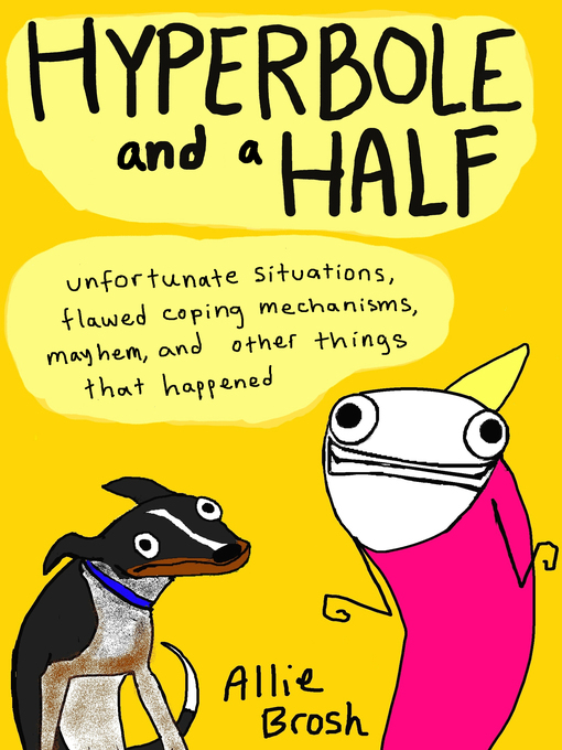 Hyperbole and a half : Unfortunate Situations, Flawed Coping Mechanisms, Mayhem, and Other Things That Happened. Allie Brosh