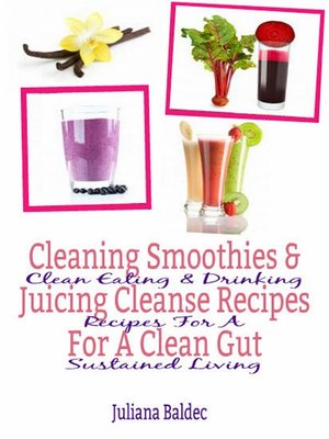 Cleaning Smoothies  Juicing Cleanse Recipes For a Clean Gut by Juliana Baldec · OverDrive 